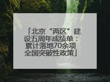 北京“两区”建设五周年成绩单：累计落地70余项全国突破性政策